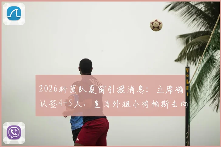 2026科莫队夏窗引援消息：主席确认签4-5人，皇马外租小将帕斯去向引关注