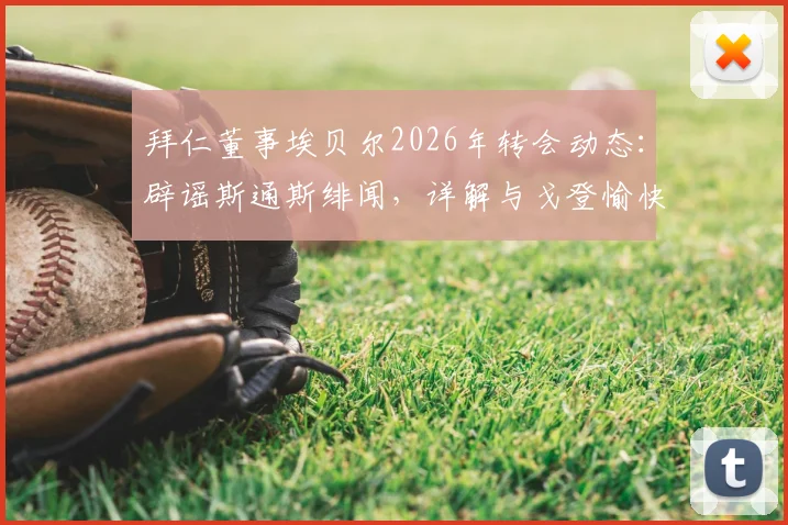 拜仁董事埃贝尔2026年转会动态：辟谣斯通斯绯闻，详解与戈登愉快交流内容