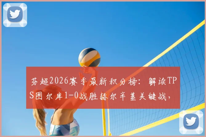 芬超2026赛季最新积分榜：解读TPS图尔库1-0战胜赫尔辛基关键战，附赛事分析及录像回顾