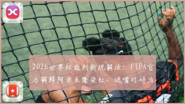2026世界杯裁判新规解读：FIFA官方解释阿尔米隆染红，遮嘴对峙为何构成违规？