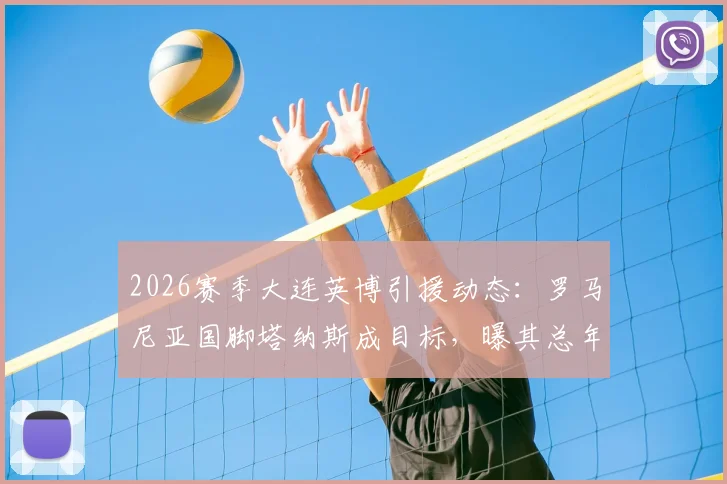2026赛季大连英博引援动态：罗马尼亚国脚塔纳斯成目标，曝其总年薪达510万欧元