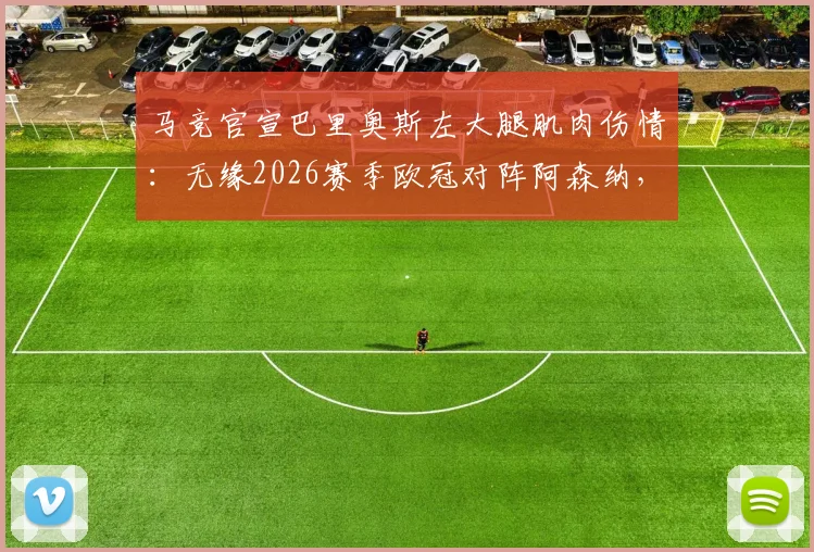 马竞官宣巴里奥斯左大腿肌肉伤情:无缘2026赛季欧冠对阵阿森纳,谁来顶替他的中场位置?