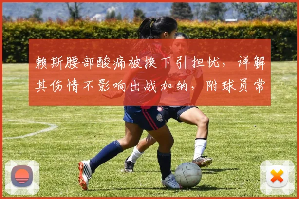 赖斯腰部酸痛被换下引担忧，详解其伤情不影响出战加纳，附球员常见腰部问题恢复指南