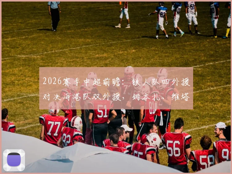 2026赛季中超前瞻:铁人队四外援对决海港队双外援,姆本扎、维塔尔首发悬念解析