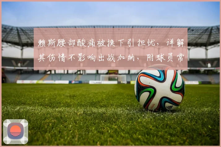 赖斯腰部酸痛被换下引担忧，详解其伤情不影响出战加纳，附球员常见腰部问题恢复指南