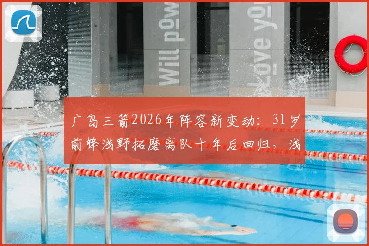 广岛三箭2026年阵容新变动：31岁前锋浅野拓磨离队十年后回归，浅野重回J联赛前景分析
