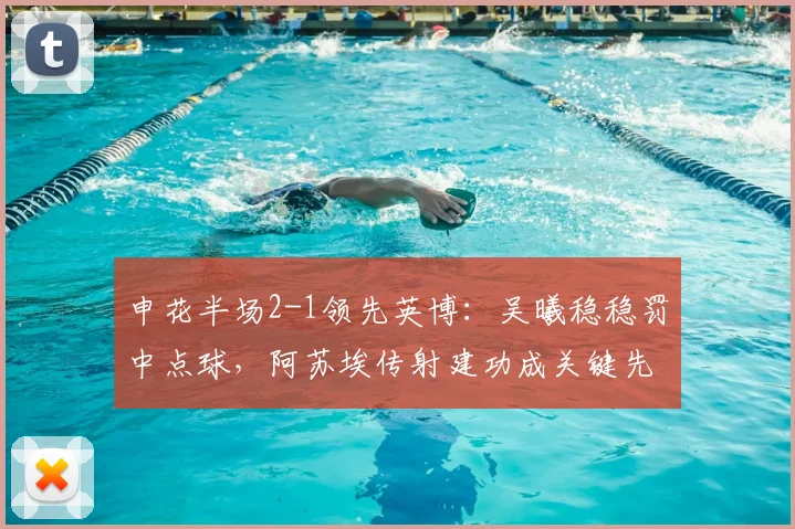 申花半场2-1领先英博：吴曦稳稳罚中点球，阿苏埃传射建功成关键先生（附上半场技术统计）
