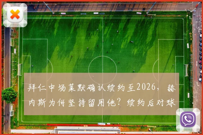 拜仁中场莱默确认续约至2026，赫内斯为何坚持留用他？续约后对球队战术有何影响？