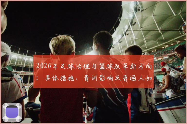 2026年足球治理与篮球改革新方向：具体措施、青训影响及普通人如何参与