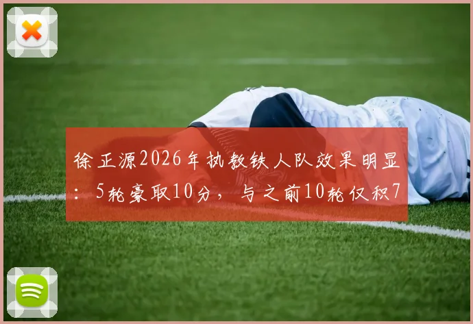 徐正源2026年执教铁人队效果明显:5轮豪取10分,与之前10轮仅积7分形成鲜明对比