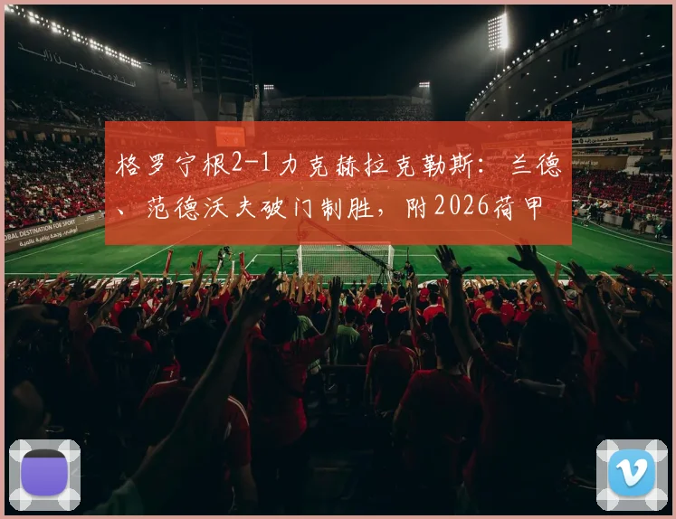 格罗宁根2-1力克赫拉克勒斯：兰德、范德沃夫破门制胜，附2026荷甲最新积分榜及全场回放