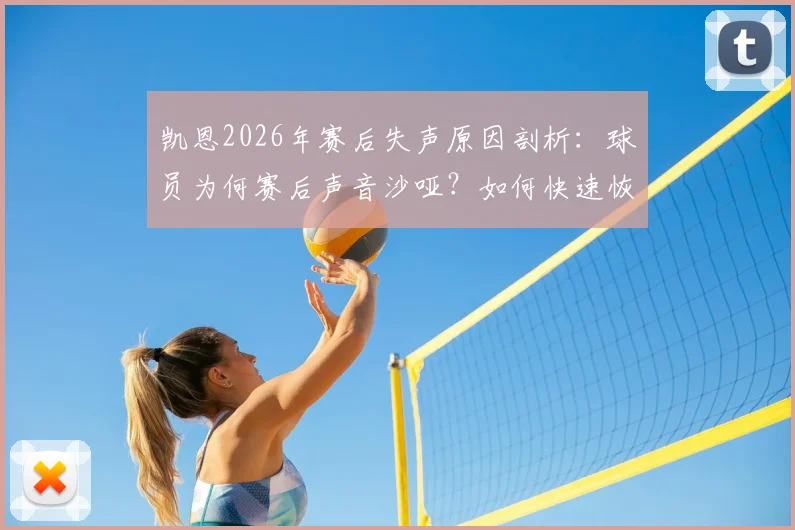 凯恩2026年赛后失声原因剖析：球员为何赛后声音沙哑？如何快速恢复嗓音？