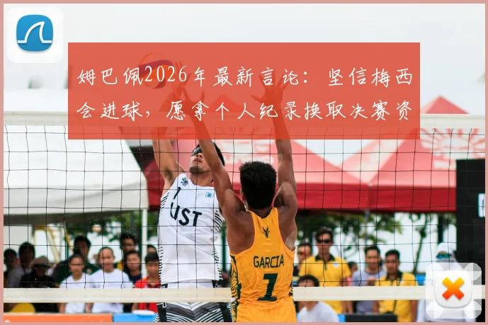 姆巴佩2026年最新言论:坚信梅西会进球,愿拿个人纪录换取决赛资格!