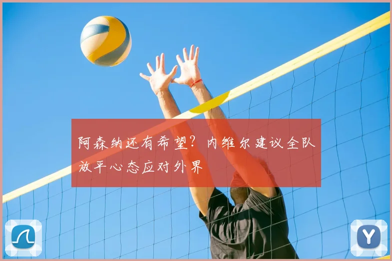 阿森纳还有希望？内维尔建议全队放平心态应对外界