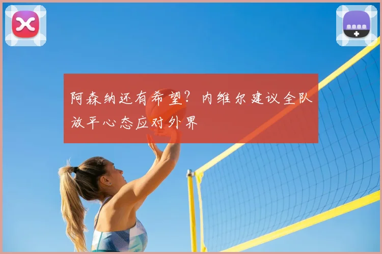 阿森纳还有希望？内维尔建议全队放平心态应对外界