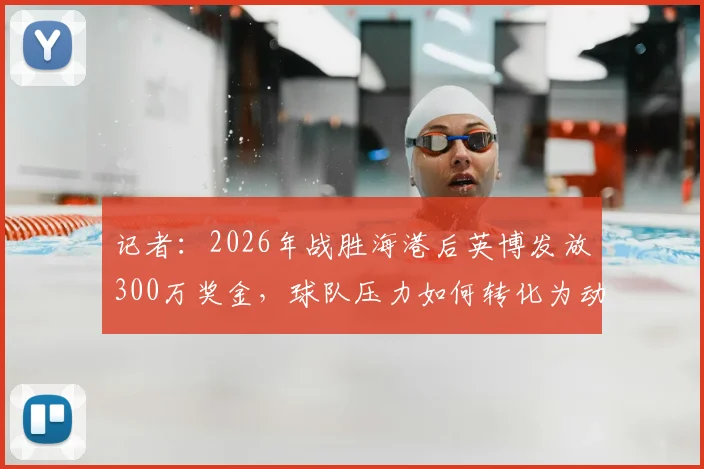 记者：2026年战胜海港后英博发放300万奖金，球队压力如何转化为动力？