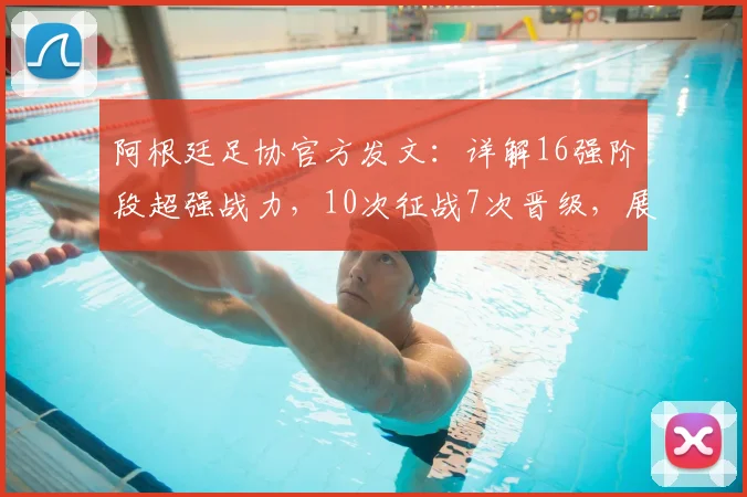 阿根廷足协官方发文:详解16强阶段超强战力,10次征战7次晋级,展望2026世界杯征程